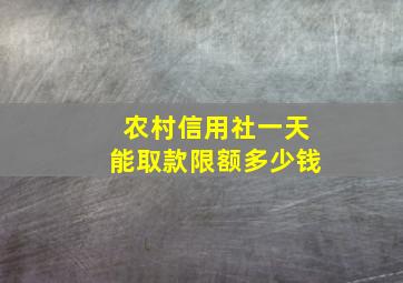 农村信用社一天能取款限额多少钱