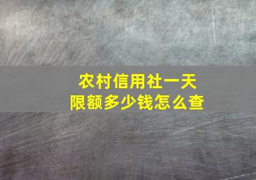 农村信用社一天限额多少钱怎么查