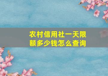 农村信用社一天限额多少钱怎么查询