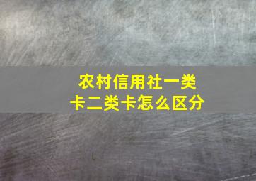 农村信用社一类卡二类卡怎么区分