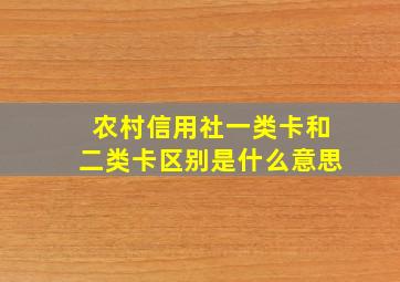 农村信用社一类卡和二类卡区别是什么意思