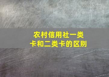 农村信用社一类卡和二类卡的区别