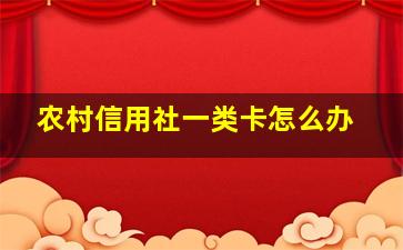 农村信用社一类卡怎么办