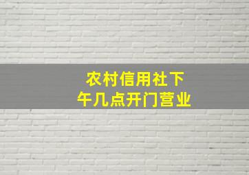 农村信用社下午几点开门营业