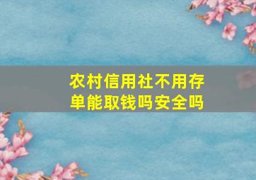 农村信用社不用存单能取钱吗安全吗