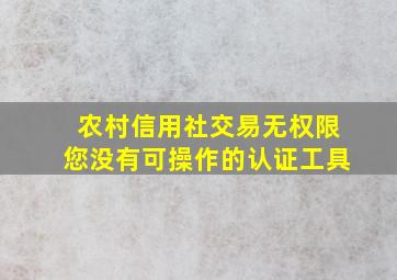 农村信用社交易无权限您没有可操作的认证工具