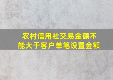 农村信用社交易金额不能大于客户单笔设置金额