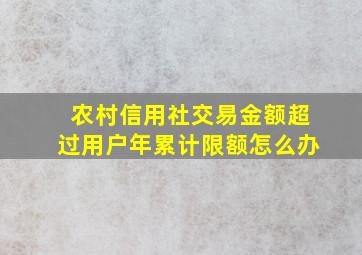 农村信用社交易金额超过用户年累计限额怎么办