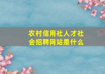 农村信用社人才社会招聘网站是什么