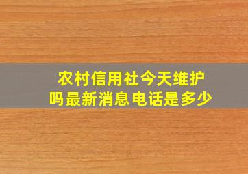 农村信用社今天维护吗最新消息电话是多少