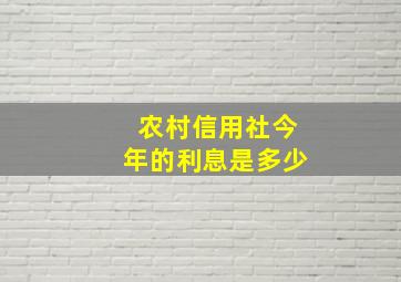 农村信用社今年的利息是多少