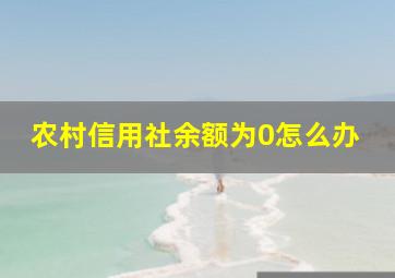 农村信用社余额为0怎么办