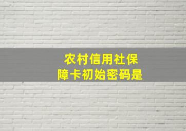 农村信用社保障卡初始密码是