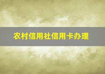 农村信用社信用卡办理