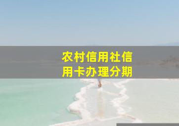 农村信用社信用卡办理分期