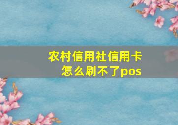 农村信用社信用卡怎么刷不了pos