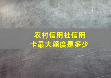 农村信用社信用卡最大额度是多少