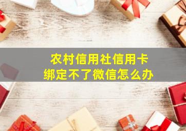 农村信用社信用卡绑定不了微信怎么办