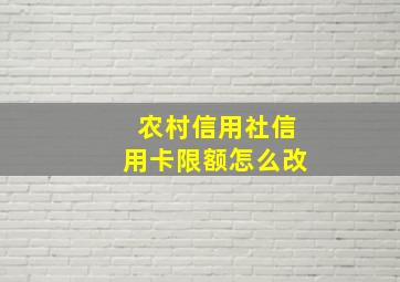 农村信用社信用卡限额怎么改