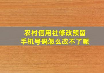 农村信用社修改预留手机号码怎么改不了呢