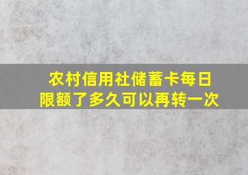 农村信用社储蓄卡每日限额了多久可以再转一次