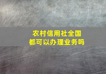 农村信用社全国都可以办理业务吗