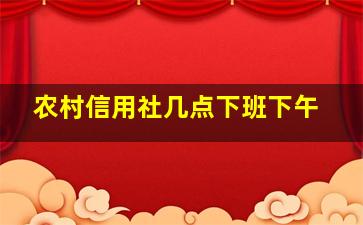 农村信用社几点下班下午