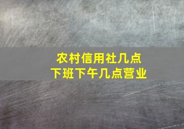 农村信用社几点下班下午几点营业