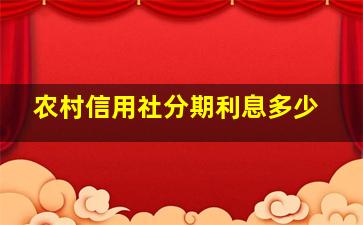 农村信用社分期利息多少