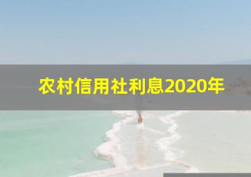 农村信用社利息2020年