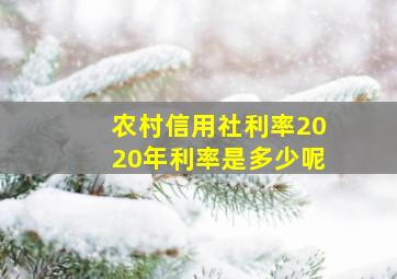 农村信用社利率2020年利率是多少呢