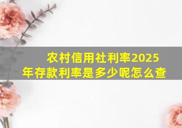 农村信用社利率2025年存款利率是多少呢怎么查