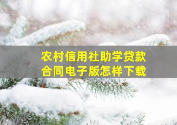 农村信用社助学贷款合同电子版怎样下载