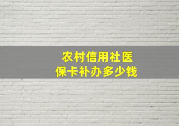 农村信用社医保卡补办多少钱