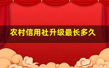 农村信用社升级最长多久