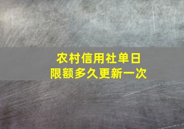 农村信用社单日限额多久更新一次