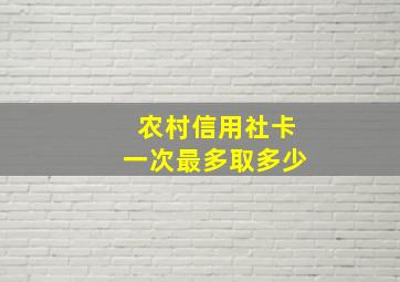 农村信用社卡一次最多取多少