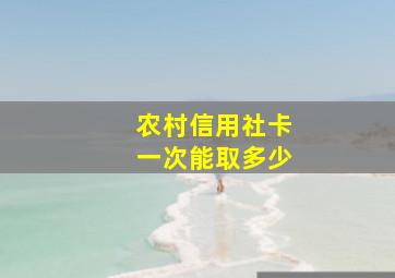 农村信用社卡一次能取多少