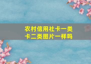 农村信用社卡一类卡二类图片一样吗