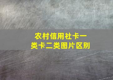 农村信用社卡一类卡二类图片区别