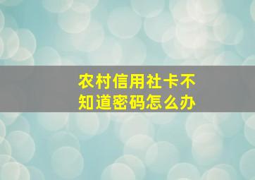 农村信用社卡不知道密码怎么办