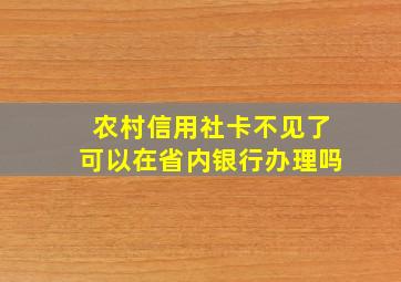 农村信用社卡不见了可以在省内银行办理吗