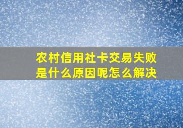 农村信用社卡交易失败是什么原因呢怎么解决