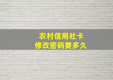 农村信用社卡修改密码要多久