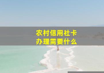 农村信用社卡办理需要什么