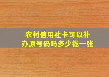 农村信用社卡可以补办原号码吗多少钱一张