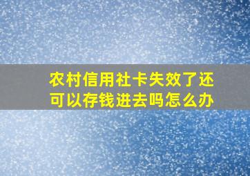 农村信用社卡失效了还可以存钱进去吗怎么办