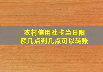 农村信用社卡当日限额几点到几点可以转账