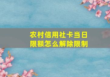 农村信用社卡当日限额怎么解除限制