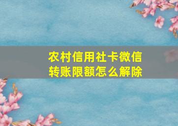 农村信用社卡微信转账限额怎么解除